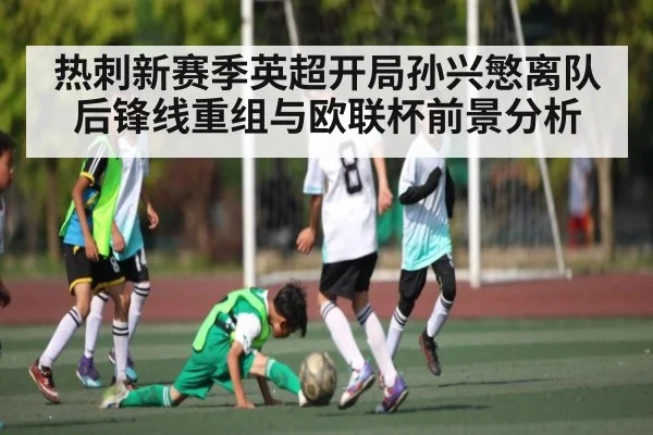 热刺新赛季英超开局孙兴慜离队后锋线重组与欧联杯前景分析
