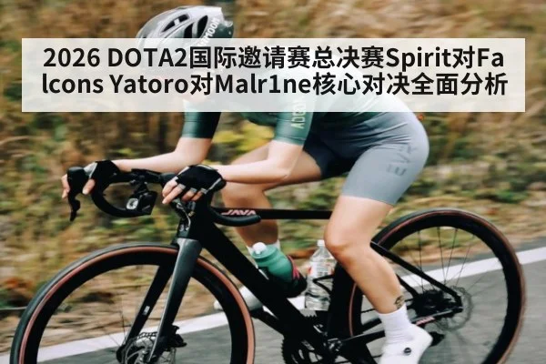 2026 DOTA2国际邀请赛总决赛Spirit对Falcons Yatoro对Malr1ne核心对决全面分析