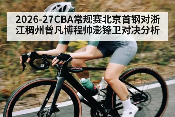 2026-27CBA常规赛北京首钢对浙江稠州曾凡博程帅澎锋卫对决分析